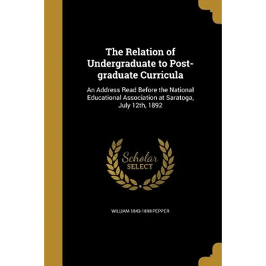 The Relation of Undergraduate to Post-graduate Curricula: An Address Read Before the National Educational Association at Saratoga, July 12th, 1892