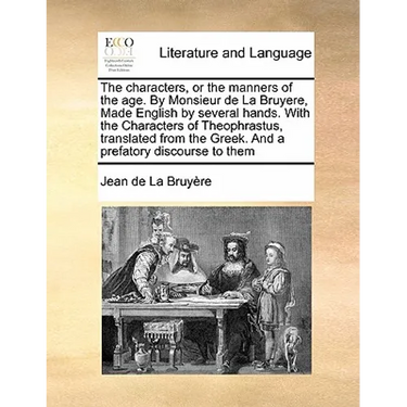 The Characters, or the Manners of the Age. by Monsieur de la Bruyere, Made English by Several Hands. with the Characters of Theophrastus, Translated f