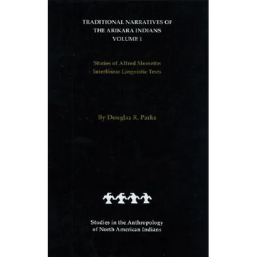 Traditional Narratives of the Arikara Indians (Interlinear Translations) Volume 1: Stories of Alfred Morsette