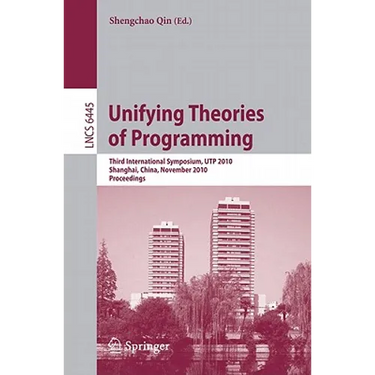 Unifying Theories of Programming: Third International Symposium, UTP 2010, Shanghai, China, November 15-16, 2010, Proceedings