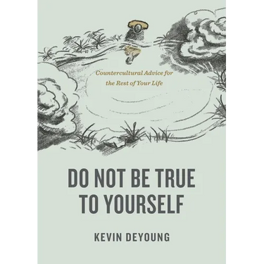 Do Not Be True to Yourself: Countercultural Advice for the Rest of Your Life