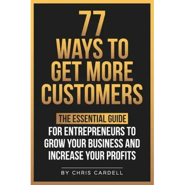 77 Ways To Get More Customers - The Essential Guide for Entrepreneurs To Grow Your Business and Increase Your Profits