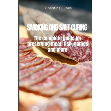 Smoking and Salt Curing: The complete guide for preserving meat, fish, games and more