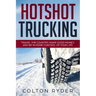 Hotshot Trucking: Travel the Country, Make Good Money, and Be in More Control of Your Life