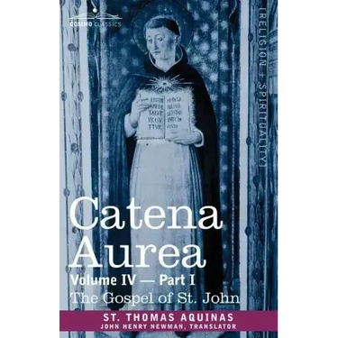 Catena Aurea: Commentary on the Four Gospels, Collected Out of the Works of the Fathers, Volume IV Part 1 Gospel of St. John