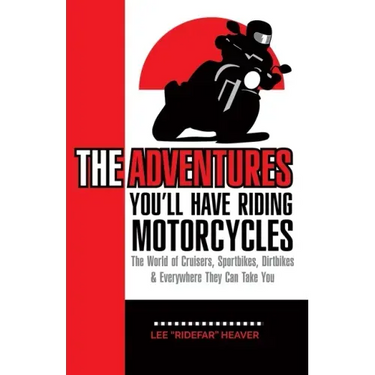 The Adventures You'll Have Riding Motorcycles: The world of Cruisers, Sportbikes, Dirtbikes & everywhere they can take you