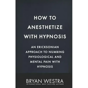 How To Anesthetize With Hypnosis: An Ericksonian Approach To Numbing Physiological and Mental Pain With Hypnosis