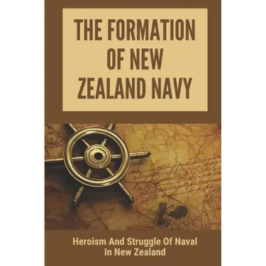 The Formation Of New Zealand Navy: Heroism And Struggle Of Naval In New Zealand: History Of New Zealand Navy