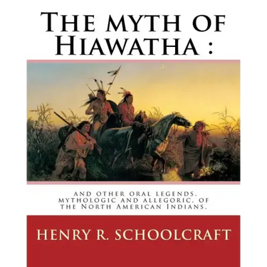 The myth of Hiawatha: and other oral legends, mythologic and allegoric, of the: North American Indians. By: Henry R. Schoolcraft