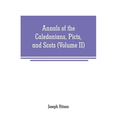 Annals of the Caledonians, Picts, and Scots: and of Strathclyde, Cumberland, Galloway, and Murray (Volume II)