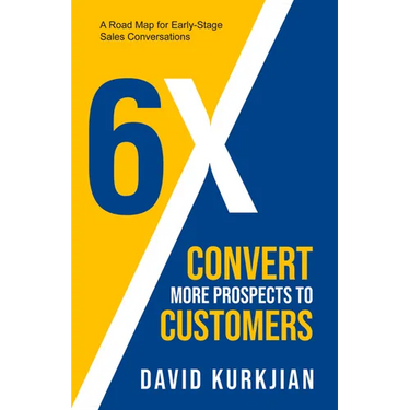 6x - Convert More Prospects to Customers: A Road Map for Early-Stage Sales Conversations