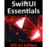 SwiftUI Essentials - iOS 15 Edition: Learn to Develop IOS Apps Using SwiftUI, Swift 5.5 and Xcode 13