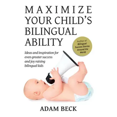 Maximize Your Child's Bilingual Ability: Ideas and inspiration for even greater success and joy raising bilingual kids