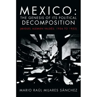 Mexico: The Genesis of Its Political Decomposition: (Miguel Aleman Valdes: 1936 to 1952)
