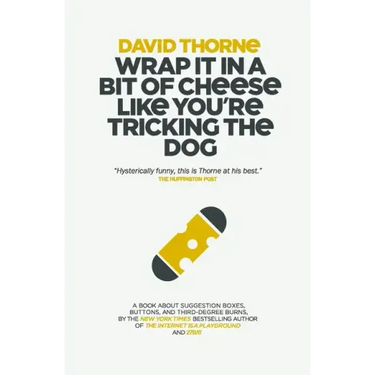 Wrap It In A Bit of Cheese Like You're Tricking The Dog: The fifth collection of essays and emails by New York Times Best Selling author, David Thorne