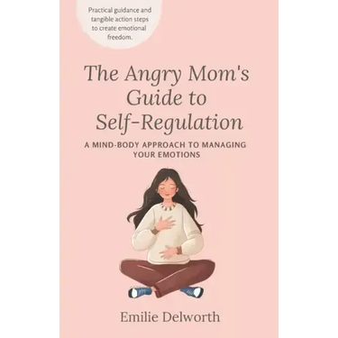 The Angry Mom's Guide to Self-Regulation: A Mind-Body Approach to Managing Your Emotions