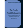 The Case For Spirit Photography; With Corroborative Evidence By Experienced Researchers And Photographers