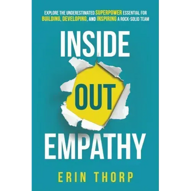 Inside Out Empathy: Explore the underestimated superpower essential for building, developing, and inspiring a rock-solid team