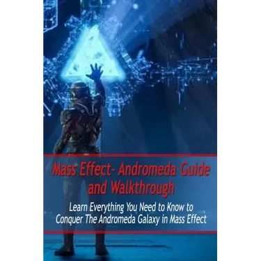 Mass Effect- Andromeda Guide and Walkthrough: Learn Everything You Need to Know to Conquer The Andromeda Galaxy in Mass Effect: Mass Effect Guide