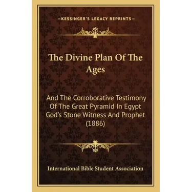 The Divine Plan of the Ages: And the Corroborative Testimony of the Great Pyramid in Egypt God's Stone Witness and Prophet (1886)