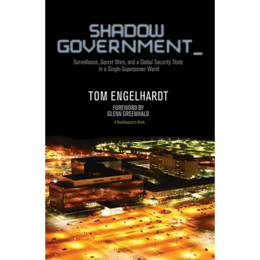 Shadow Government: Surveillance, Secret Wars, and a Global Security State in a Single-Superpower World