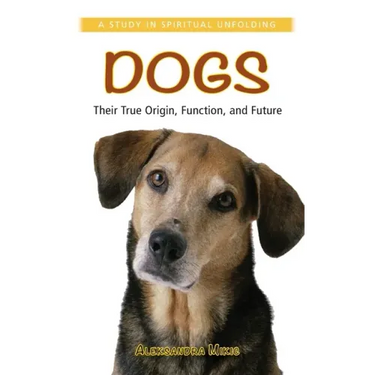 Dogs: Their True Origin, Function and Future: A Study in Spiritual Unfolding