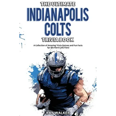 The Ultimate Indianapolis Colts Trivia Book: A Collection of Amazing Trivia Quizzes and Fun Facts for Die-Hard Colts Fans!