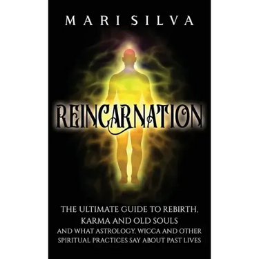 Reincarnation: The Ultimate Guide to Rebirth, Karma and Old Souls and What Astrology, Wicca and Other Spiritual Practices Say About Past Lives