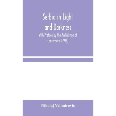 Serbia in Light and Darkness: With Preface by the Archbishop of Canterbury, (1916)