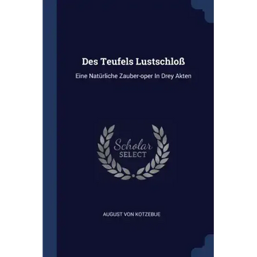 Des Teufels Lustschloß: Eine Natürliche Zauber-oper In Drey Akten