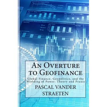 An Overture to Geofinance: Global Finance, Geopolitics, and the Wielding of Power: Theory and Praxis