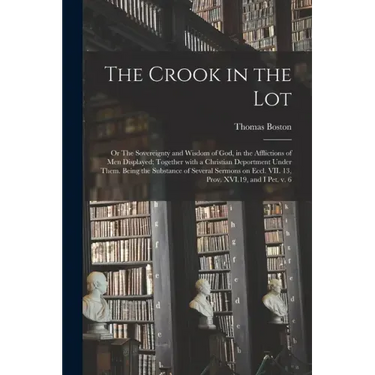 The Crook in the Lot; or The Sovereignty and Wisdom of God, in the Afflictions of Men Displayed; Together With a Christian Deportment Under Them. Bein