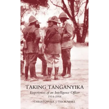 Taking Tanganyika: Experiences of an Intelligence Officer 1914-1918