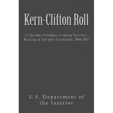 Kern-Clifton Roll: of Cherokee Freedmen in Indian Territory: Relating to Cherokee Citizenship, 1896-1897