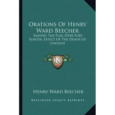 Orations of Henry Ward Beecher: Raising the Flag Over Fort Sumter; Effect of the Death of Lincoln
