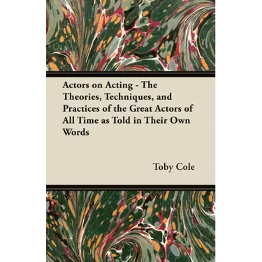 Actors on Acting - The Theories, Techniques, and Practices of the Great Actors of All Time as Told in Their Own Words