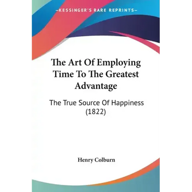 The Art of Employing Time to the Greatest Advantage: The True Source of Happiness (1822)