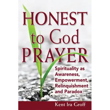 Honest to God Prayer: Spirituality as Awareness, Empowerment, Relinquishments and Paradox