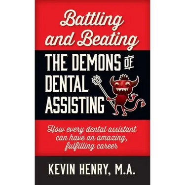 Battling and Beating the Demons of Dental Assisting: How Every Dental Assistant Can Have an Amazing, Fulfilling Career