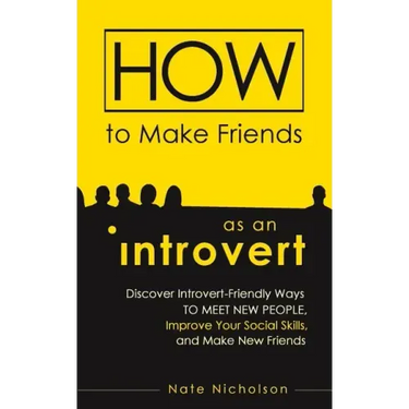 How to Make Friends as an Introvert: Discover Introvert-Friendly Ways to Meet New People, Improve Your Social Skills, and Make New Friends