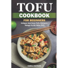 Tofu Cookbook For Beginners: Unique And Easy Tofu Recipes, Things To Do With Tofu