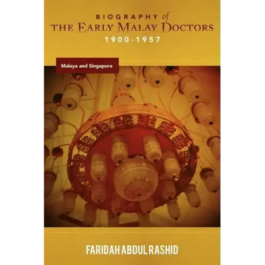 Biography of the Early Malay Doctors 1900-1957 Malaya and Singapore