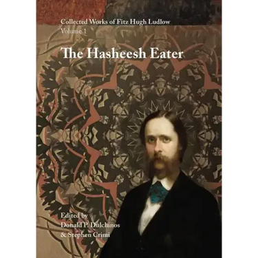 Collected Works of Fitz Hugh Ludlow, Volume 1: The Hasheesh Eater: Being Passages from the Life of a Pythagorean