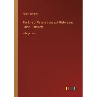 The Life of Cesare Borgia; A History and Some Criticisms: in large print