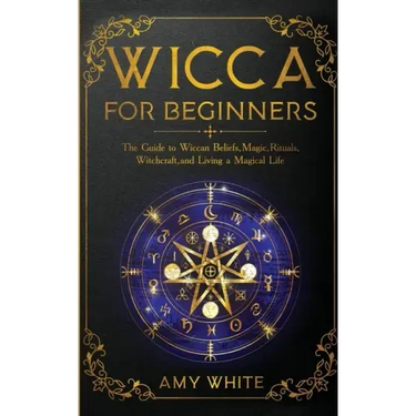 Wicca For Beginners: The Guide to Wiccan Beliefs, Magic, Rituals, Witchcraft, and Living a Magical Life