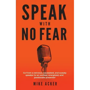 Speak With No Fear: Go from a nervous, nauseated, and sweaty speaker to an excited, energized, and passionate presenter