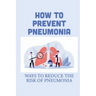 How To Prevent Pneumonia: Ways To Reduce The Risk Of Pneumonia: How To Treat Pneumonia