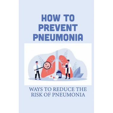 How To Prevent Pneumonia: Ways To Reduce The Risk Of Pneumonia: How To Treat Pneumonia