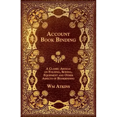Account Book Binding - A Classic Article on Folding, Sewing, Equipment and Other Aspects of Bookbinding