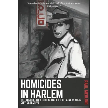 Homicides In Harlem: The Turbulent Stories and Life of a New York City Detective